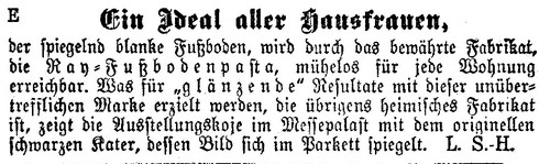 >Neue Freie Presse< vom 13. Mai 1928 attestiert der RAY Fußbodenpasta das Ideal aller Hausfrauen. Hier kommt auch der Verweis wonach der schwarze Kater sich im Parkettboden spiegelt. Ein Bild das es auch in Real eben als Email Werbetafel gab!